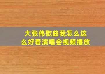 大张伟歌曲我怎么这么好看演唱会视频播放