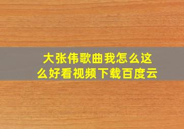 大张伟歌曲我怎么这么好看视频下载百度云