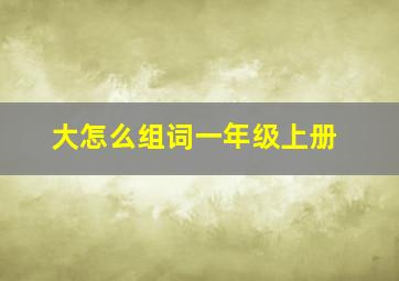 大怎么组词一年级上册