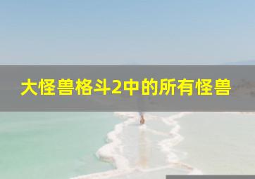 大怪兽格斗2中的所有怪兽