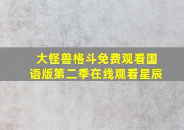 大怪兽格斗免费观看国语版第二季在线观看星辰