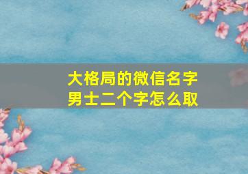 大格局的微信名字男士二个字怎么取