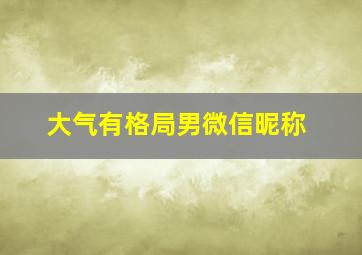 大气有格局男微信昵称