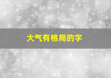 大气有格局的字