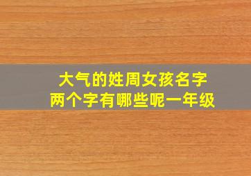 大气的姓周女孩名字两个字有哪些呢一年级