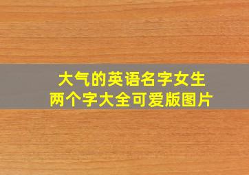 大气的英语名字女生两个字大全可爱版图片