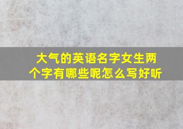 大气的英语名字女生两个字有哪些呢怎么写好听