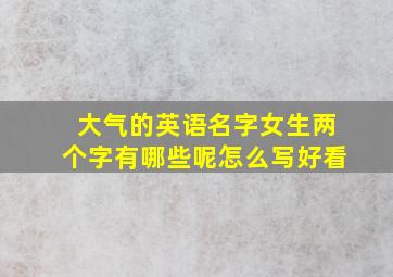 大气的英语名字女生两个字有哪些呢怎么写好看