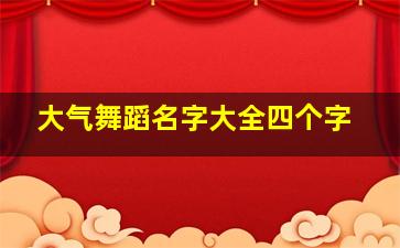 大气舞蹈名字大全四个字