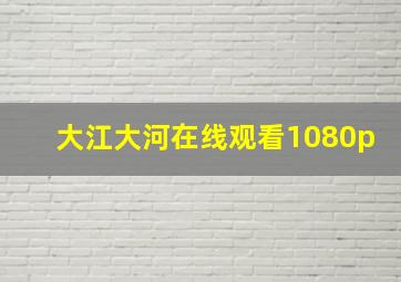 大江大河在线观看1080p