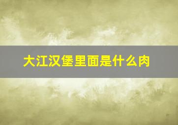 大江汉堡里面是什么肉