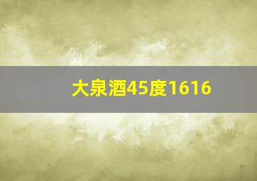 大泉酒45度1616