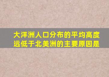 大洋洲人口分布的平均高度远低于北美洲的主要原因是