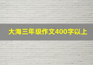 大海三年级作文400字以上