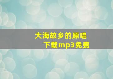 大海故乡的原唱下载mp3免费