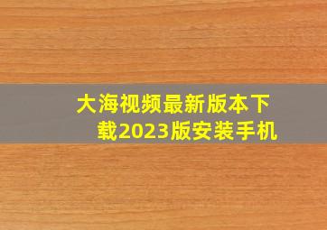 大海视频最新版本下载2023版安装手机