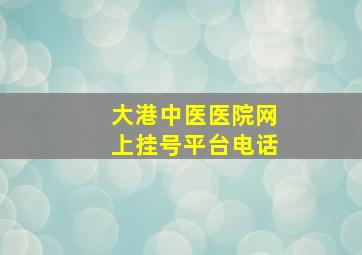 大港中医医院网上挂号平台电话