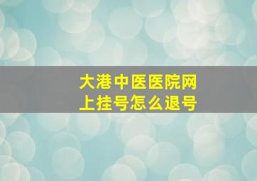 大港中医医院网上挂号怎么退号