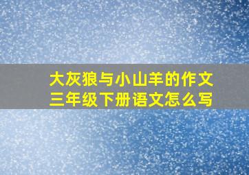 大灰狼与小山羊的作文三年级下册语文怎么写