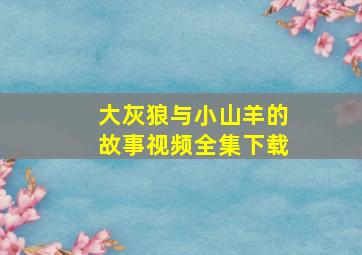 大灰狼与小山羊的故事视频全集下载