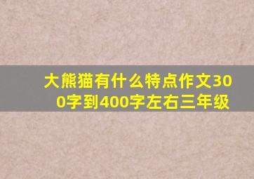 大熊猫有什么特点作文300字到400字左右三年级