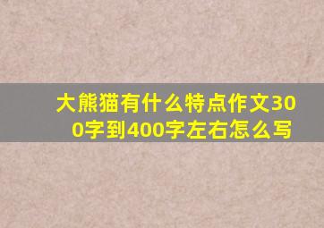 大熊猫有什么特点作文300字到400字左右怎么写