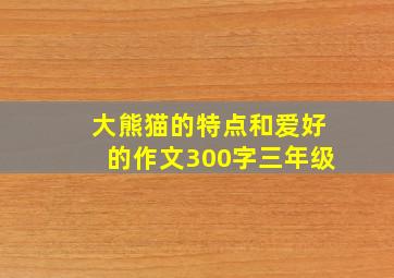 大熊猫的特点和爱好的作文300字三年级