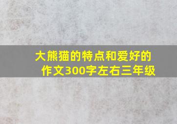 大熊猫的特点和爱好的作文300字左右三年级