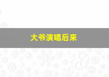 大爷演唱后来