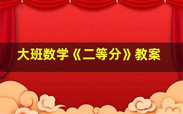 大班数学《二等分》教案