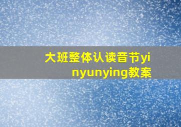 大班整体认读音节yinyunying教案