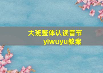 大班整体认读音节yiwuyu教案