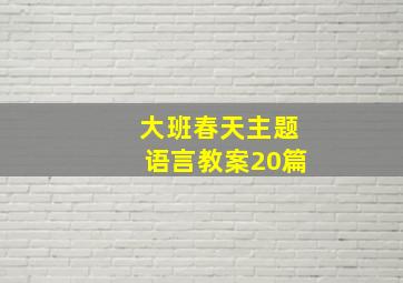 大班春天主题语言教案20篇