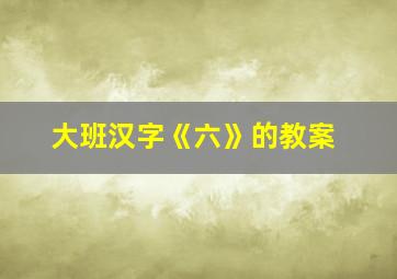 大班汉字《六》的教案