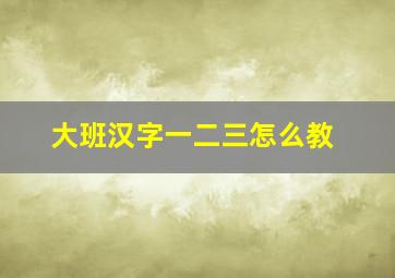 大班汉字一二三怎么教