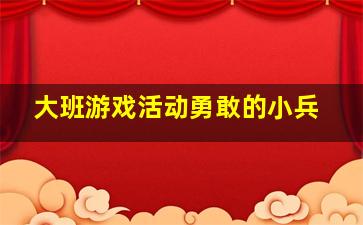 大班游戏活动勇敢的小兵