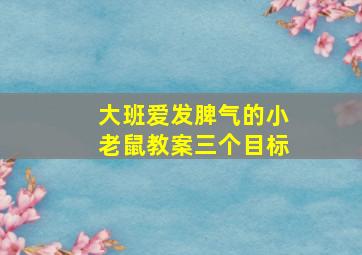 大班爱发脾气的小老鼠教案三个目标