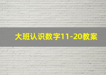 大班认识数字11-20教案