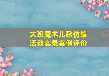 大班魔术儿歌仿编活动实录案例评价