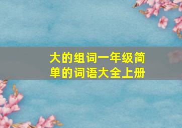 大的组词一年级简单的词语大全上册