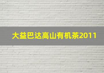 大益巴达高山有机茶2011