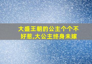 大盛王朝的公主个个不好惹,大公主终身未嫁