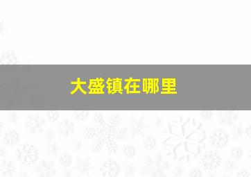 大盛镇在哪里