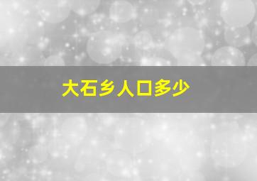 大石乡人口多少