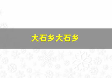 大石乡大石乡