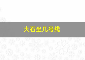 大石坐几号线