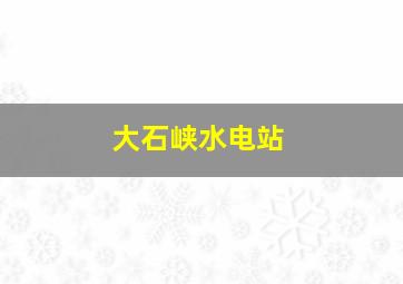 大石峡水电站