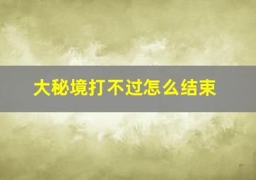 大秘境打不过怎么结束