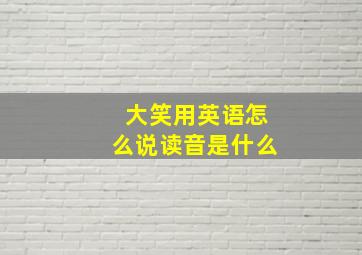 大笑用英语怎么说读音是什么