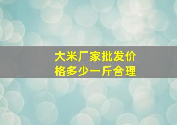 大米厂家批发价格多少一斤合理